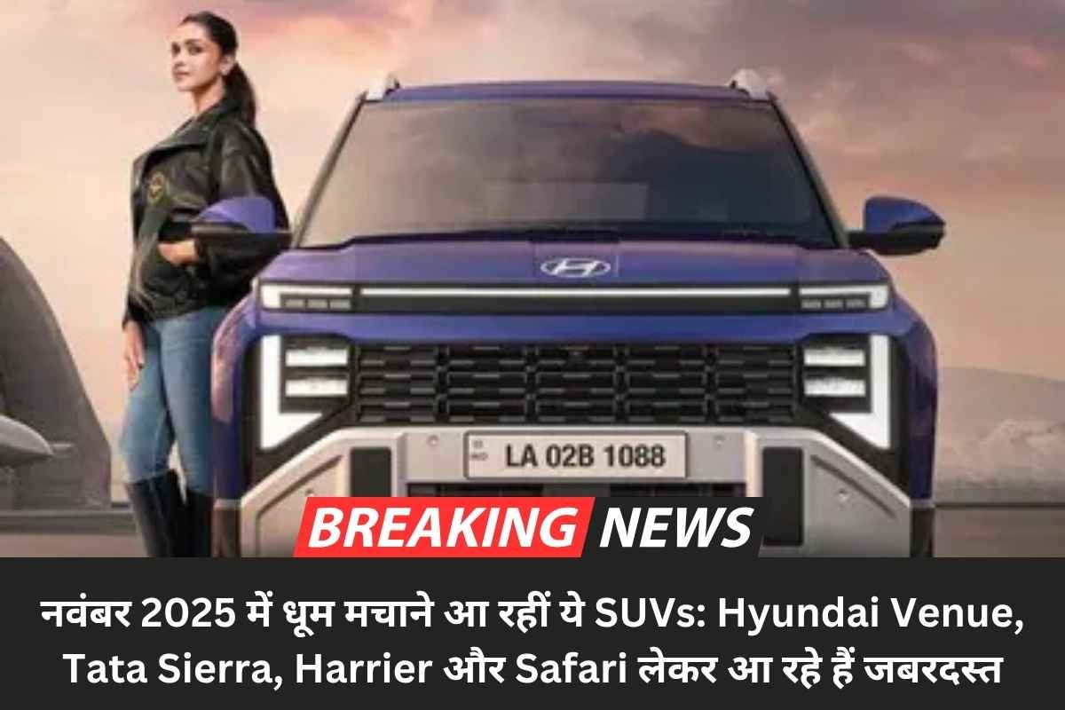 नवंबर 2025 में धूम मचाने आ रहीं ये SUVs: Hyundai Venue, Tata Sierra, Harrier और Safari लेकर आ रहे हैं जबरदस्त धमाका